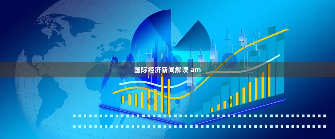 国际经济新闻解读 am