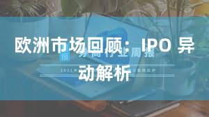 欧洲市场回顾：IPO 异动解析