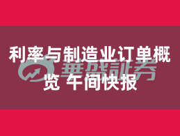 利率与制造业订单概览 午间快报