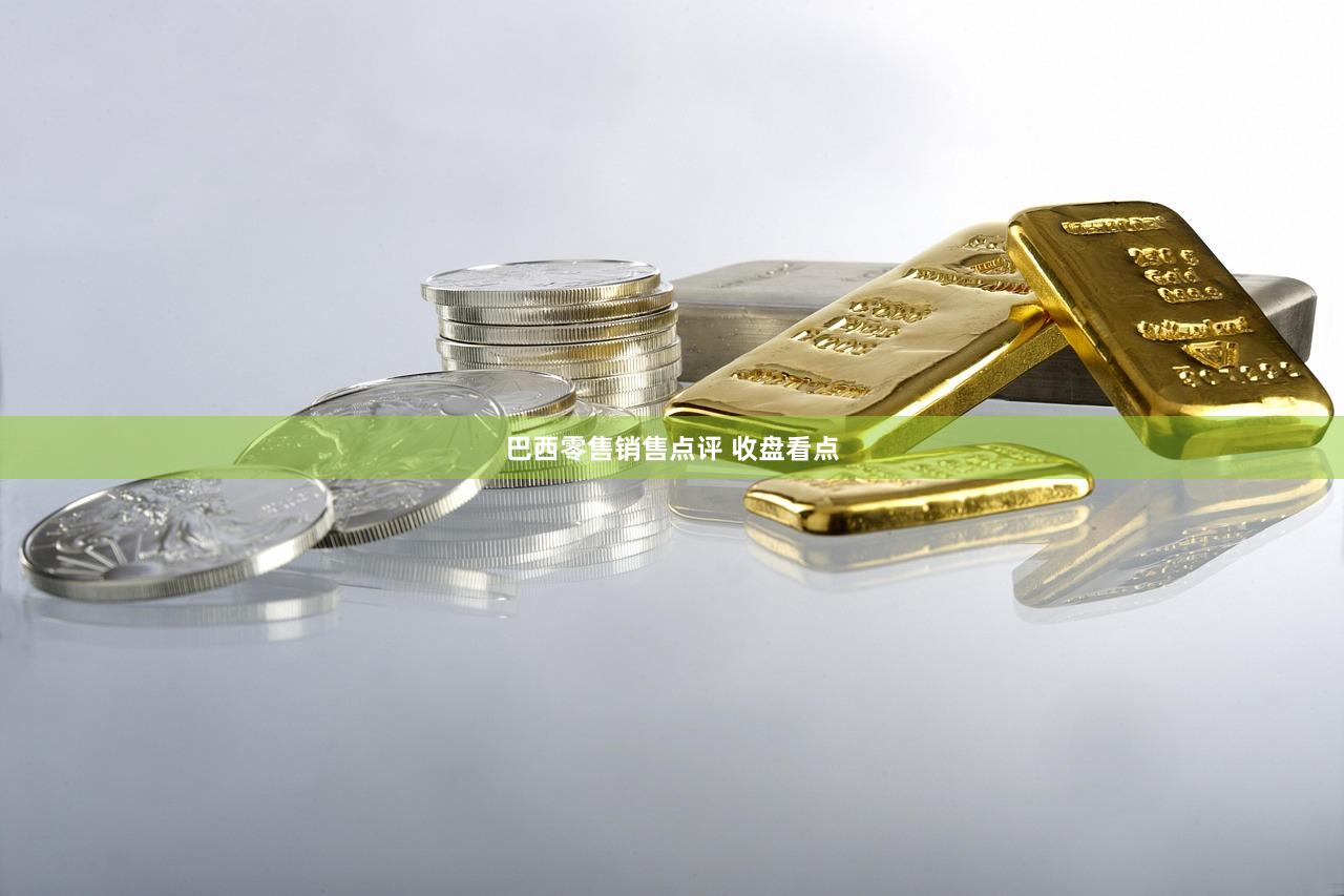 巴西零售销售点评 收盘看点