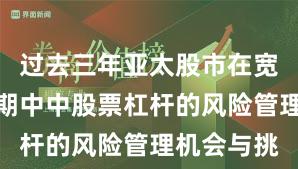 过去三年亚太股市在宽幅震荡周期中中股票杠杆的风险管理机会与挑