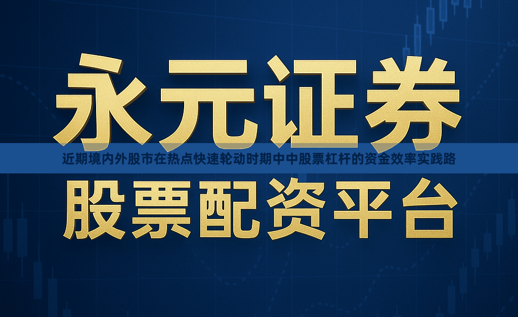 近期境内外股市在热点快速轮动时期中中股票杠杆的资金效率实践路