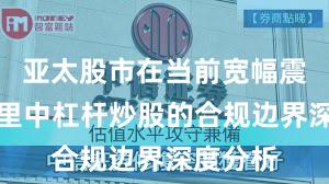 亚太股市在当前宽幅震荡周期里中杠杆炒股的合规边界深度分析