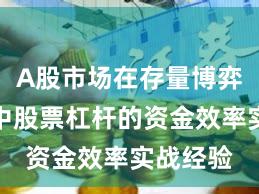 A股市场在存量博弈格局中中股票杠杆的资金效率实战经验
