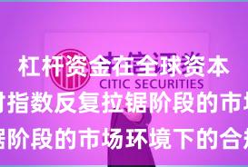 杠杆资金在全球资本市场面对指数反复拉锯阶段的市场环境下的合规