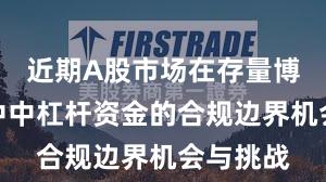 近期A股市场在存量博弈格局中中杠杆资金的合规边界机会与挑战