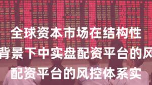 全球资本市场在结构性行情阶段背景下中实盘配资平台的风控体系实