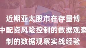 近期亚太股市在存量博弈格局中中配资风险控制的数据观察实战经验