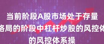 当前阶段A股市场处于存量博弈格局的阶段中杠杆炒股的风控体系操