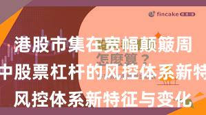 港股市集在宽幅颠簸周期布景下中股票杠杆的风控体系新特征与变化