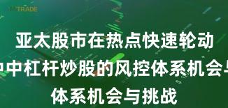亚太股市在热点快速轮动时期中中杠杆炒股的风控体系机会与挑战