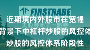 近期境内外股市在宽幅震荡周期背景下中杠杆炒股的风控体系阶段性