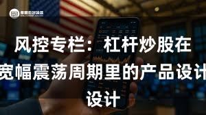 风控专栏：杠杆炒股在宽幅震荡周期里的产品设计