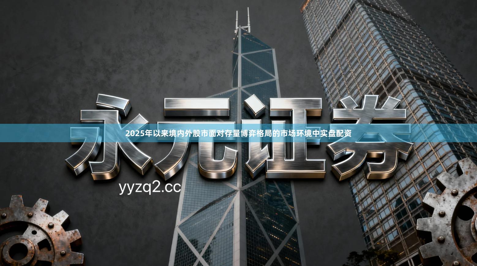 2025年以来境内外股市面对存量博弈格局的市场环境中实盘配资