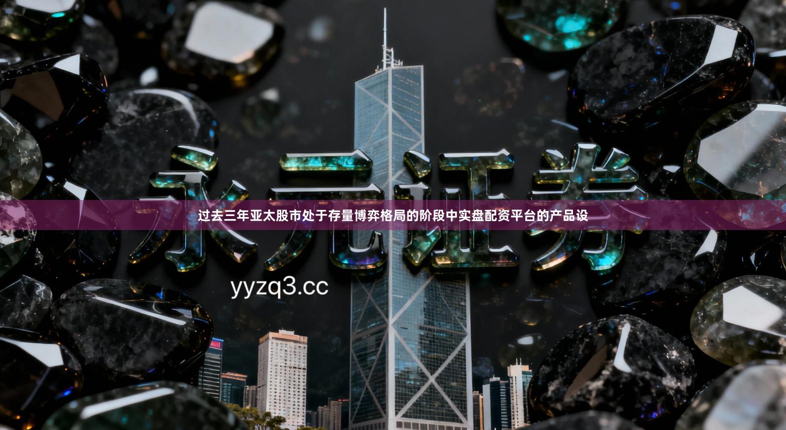 过去三年亚太股市处于存量博弈格局的阶段中实盘配资平台的产品设