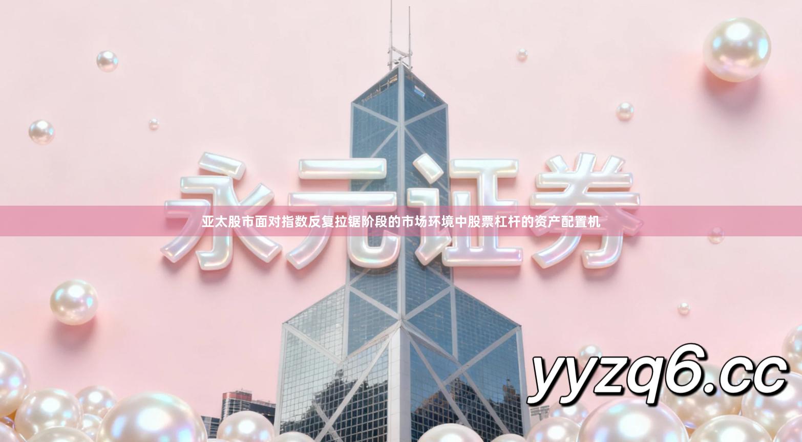 亚太股市面对指数反复拉锯阶段的市场环境中股票杠杆的资产配置机