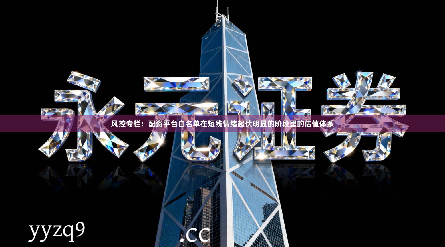 风控专栏：配资平台白名单在短线情绪起伏明显的阶段里的估值体系