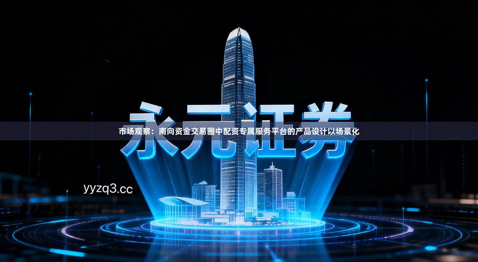 市场观察：南向资金交易圈中配资专属服务平台的产品设计以场景化