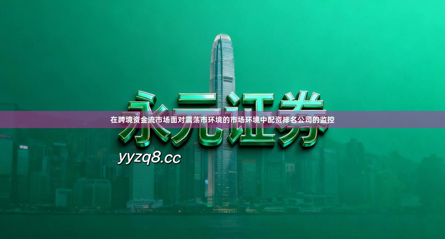 在跨境资金流市场面对震荡市环境的市场环境中配资排名公司的监控