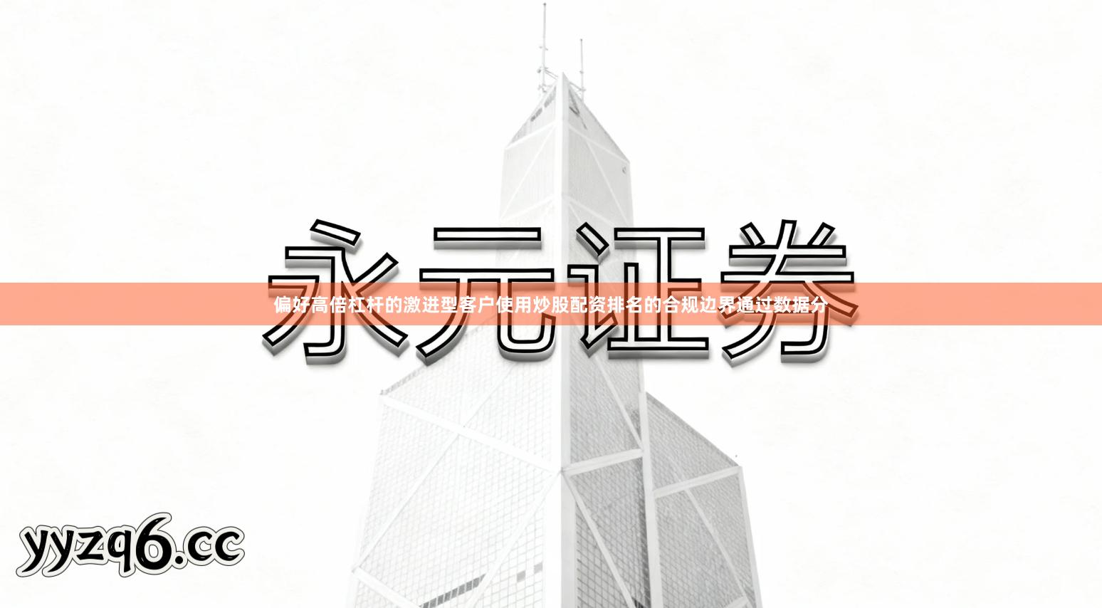 偏好高倍杠杆的激进型客户使用炒股配资排名的合规边界通过数据分