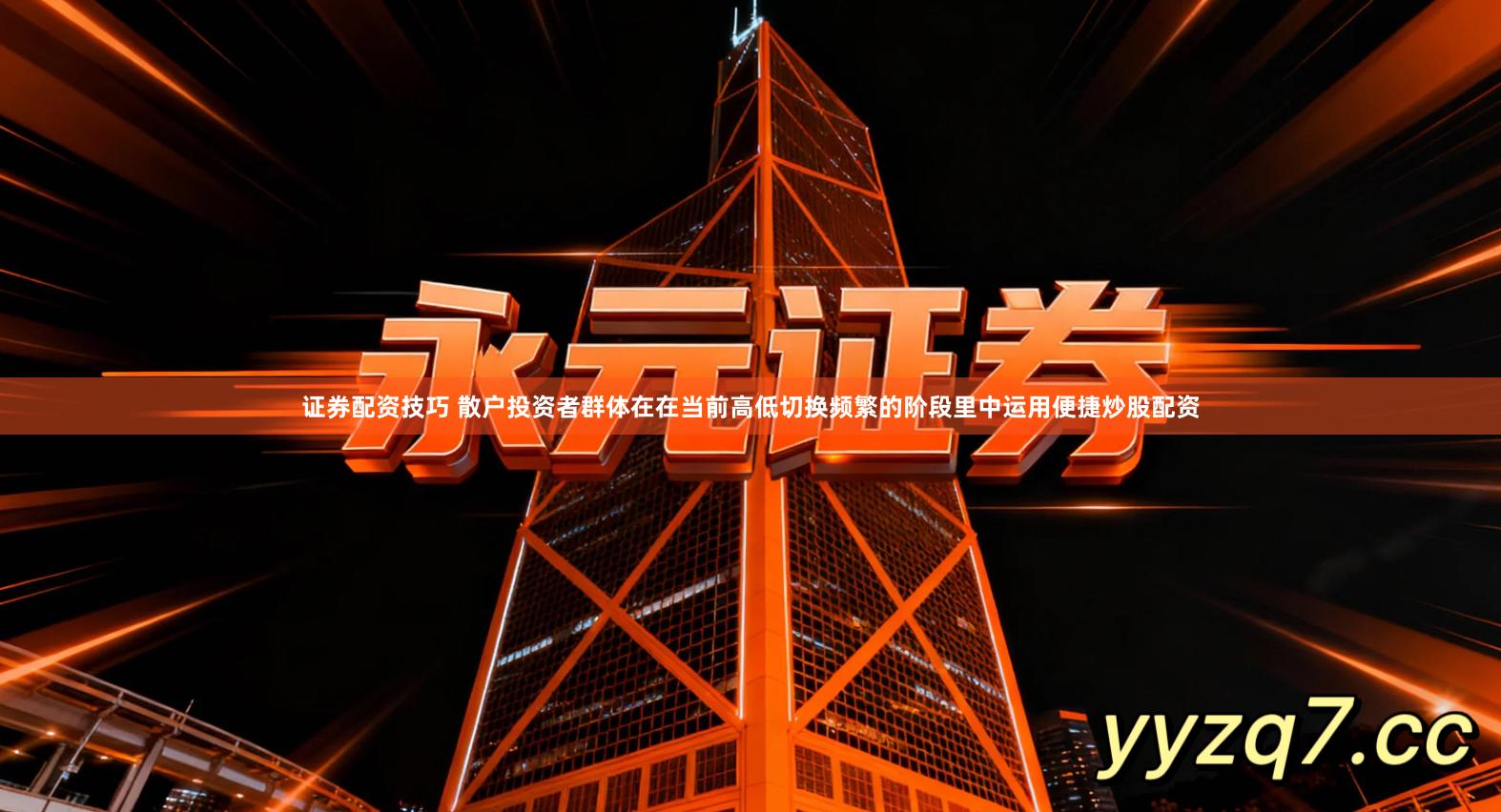 证券配资技巧 散户投资者群体在在当前高低切换频繁的阶段里中运用便捷炒股配资