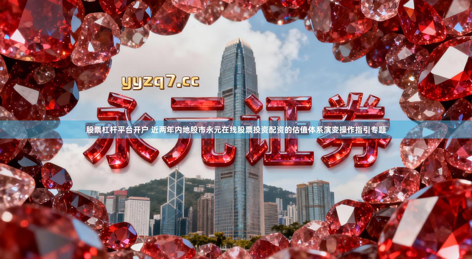 股票杠杆平台开户 近两年内地股市永元在线股票投资配资的估值体系演变操作指引专题