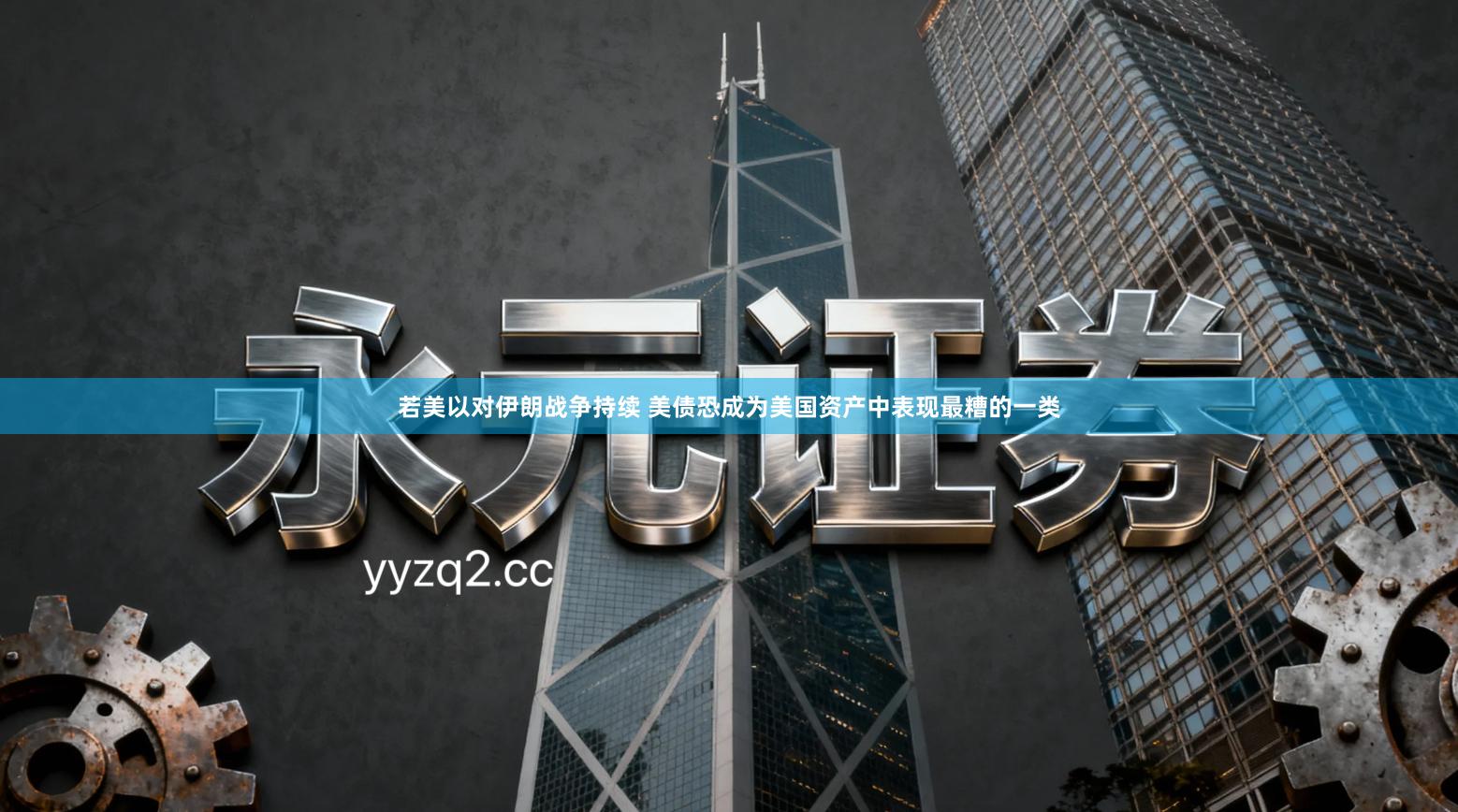 若美以对伊朗战争持续 美债恐成为美国资产中表现最糟的一类