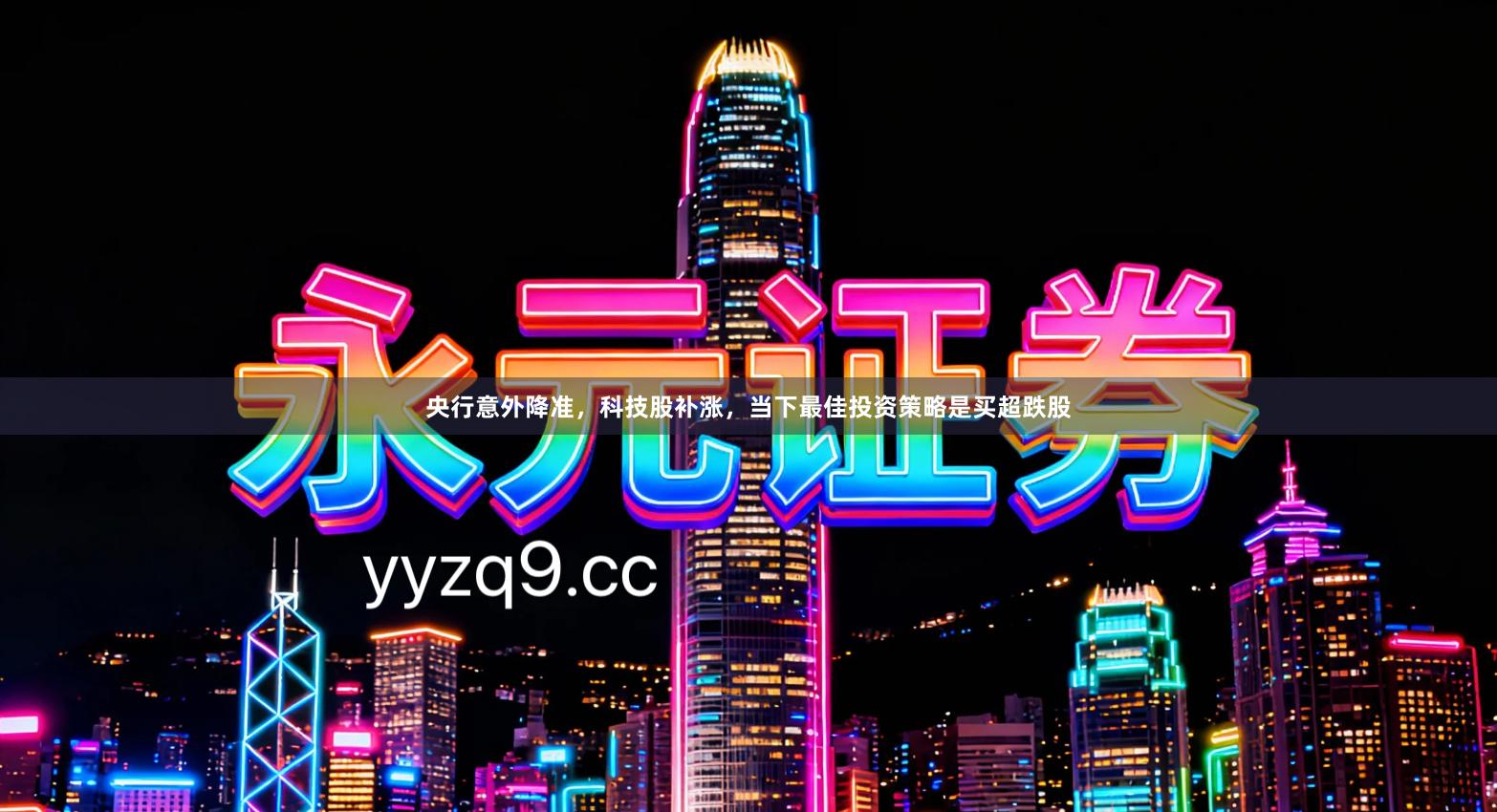 央行意外降准，科技股补涨，当下最佳投资策略是买超跌股